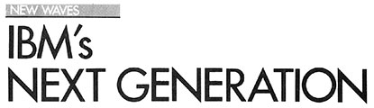 New Waves: IBM's Next Generation